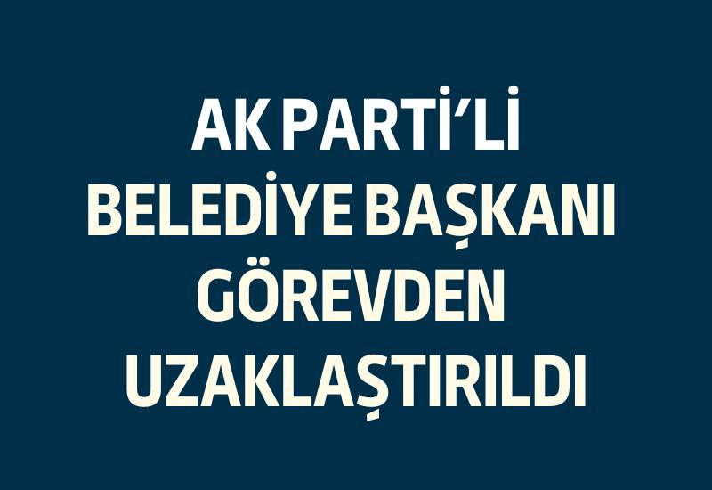 AK Parti'li Belediye Başkanı görevden uzaklaştırıldı