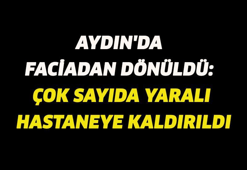Aydın'da faciadan dönüldü: Çok sayıda yaralı hastaneye kaldırıldı