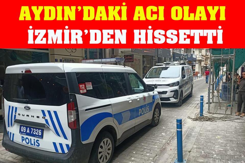 Aydın’daki acı olayı İzmir’den hissetti