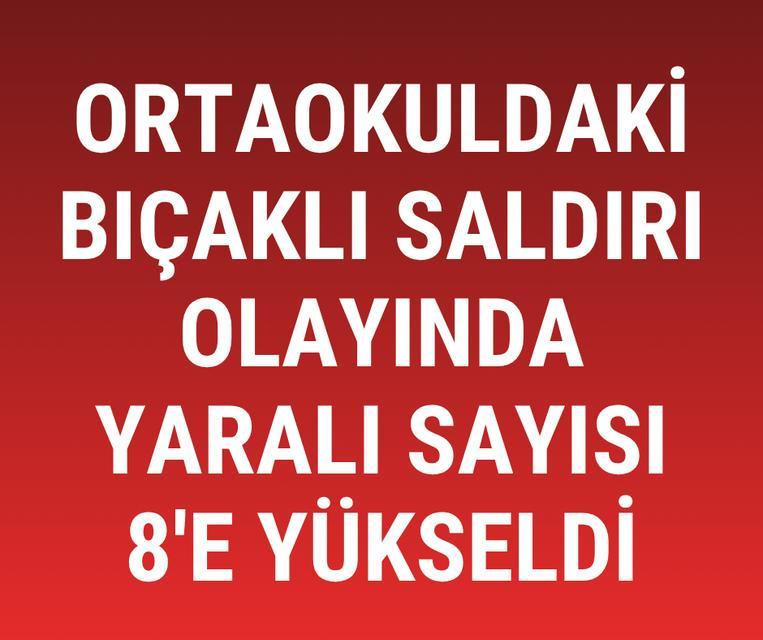 Ortaokuldaki bıçaklı saldırı olayında yaralı sayısı 8'e yükseldi