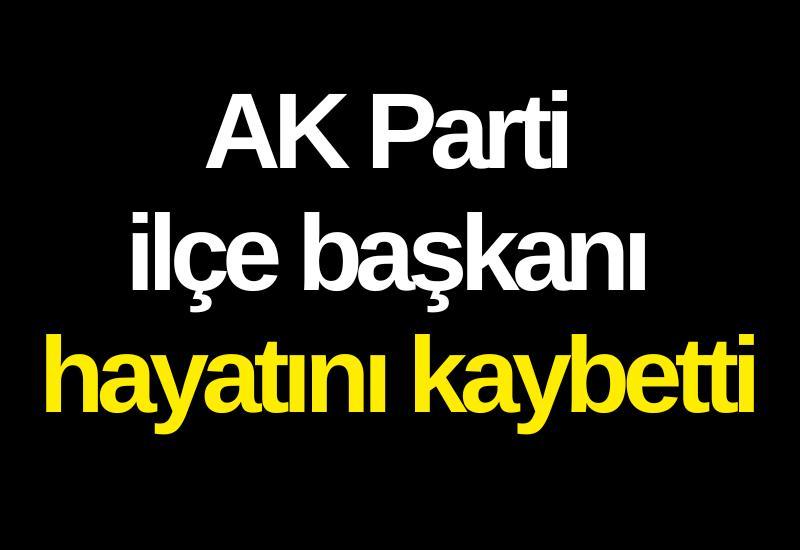 AK Parti ilçe başkanı hayatını kaybetti
