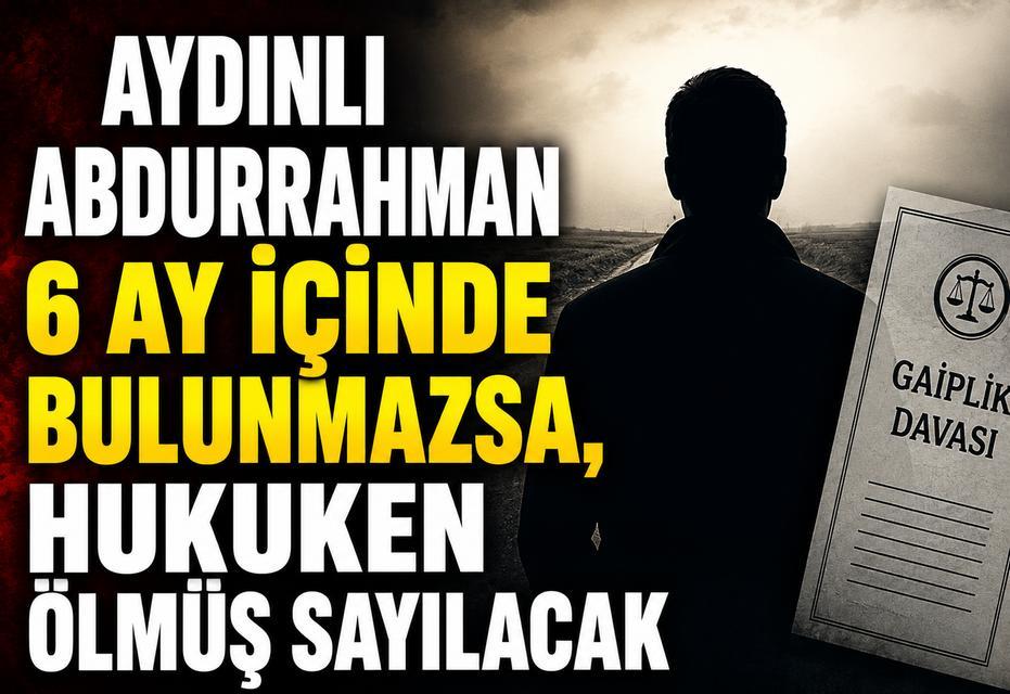 Aydınlı Abdurrahman 6 ay içinde bulunmazsa, hukuken ölmüş sayılacak