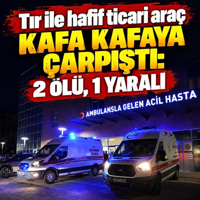 Tır ile hafif ticari araç kafa kafaya çarpıştı: 2 ölü, 1 yaralı