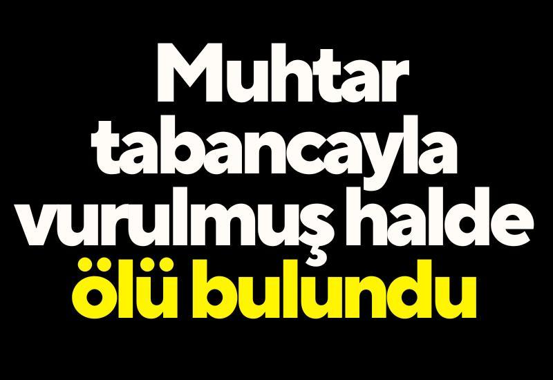 Muhtar tabancayla vurulmuş halde ölü bulundu