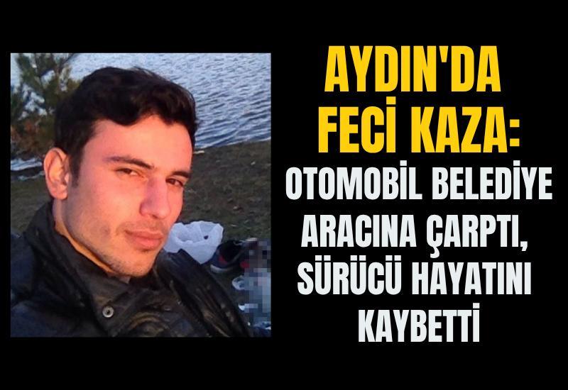 Aydın'da feci kaza: Otomobil belediye aracına çarptı, sürücü hayatını kaybetti