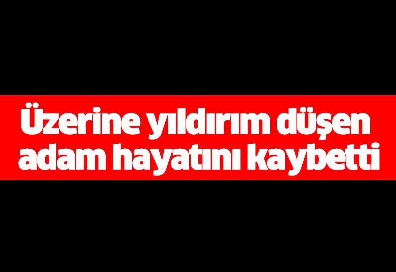 Üzerine yıldırım düşen adam hayatını kaybetti