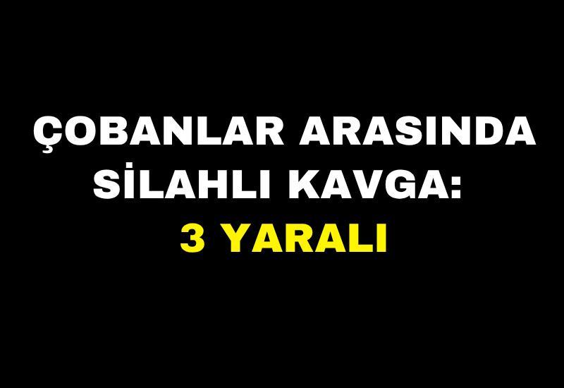 Çobanlar arasında silahlı kavga: 3 yaralı