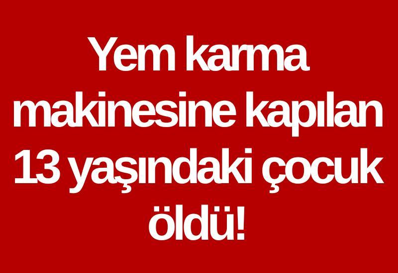 Yem karma makinesine kapılan 13 yaşındaki çocuk öldü!