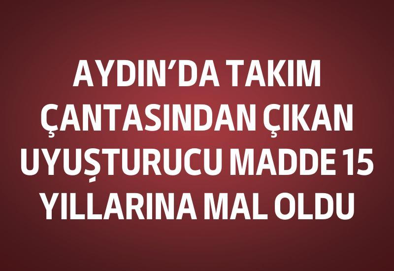 Aydın'da takım çantasından çıkan uyuşturucu madde 15 yıllarına mal oldu
