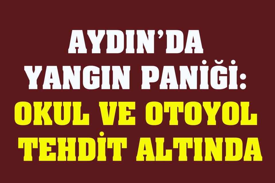 Aydın’da yangın paniği: Okul ve otoyol tehdit altında