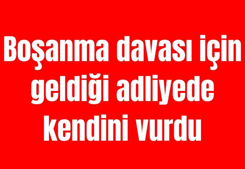 Boşanma davası için geldiği adliyede kendini vurdu