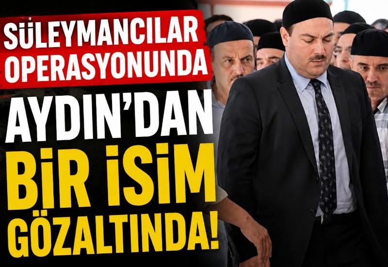 Süleymancılar operasyonunda Aydın’dan bir isim gözaltında!