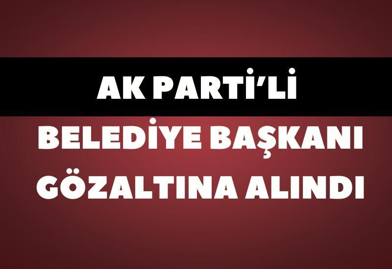 AK Parti’li belediye başkanı gözaltına alındı