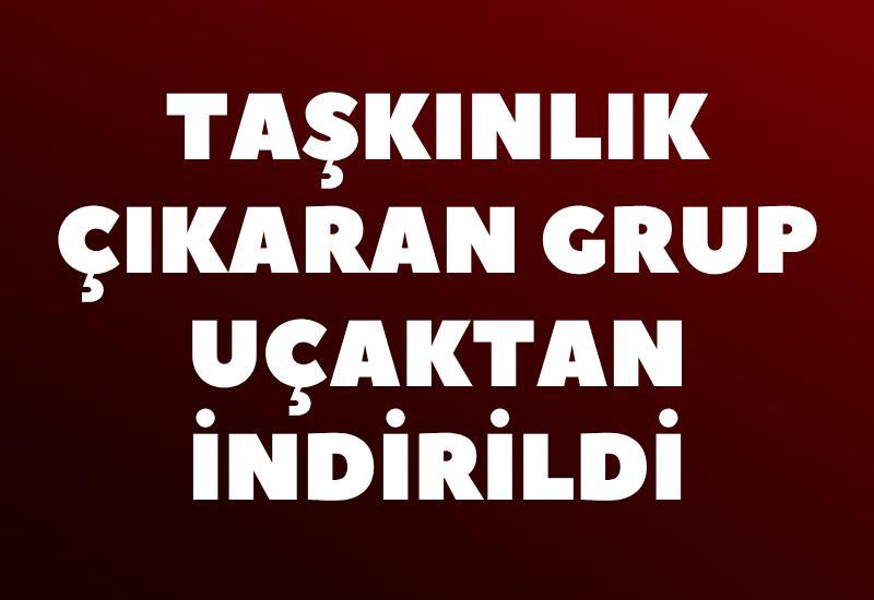 Taşkınlık çıkaran grup uçaktan indirildi