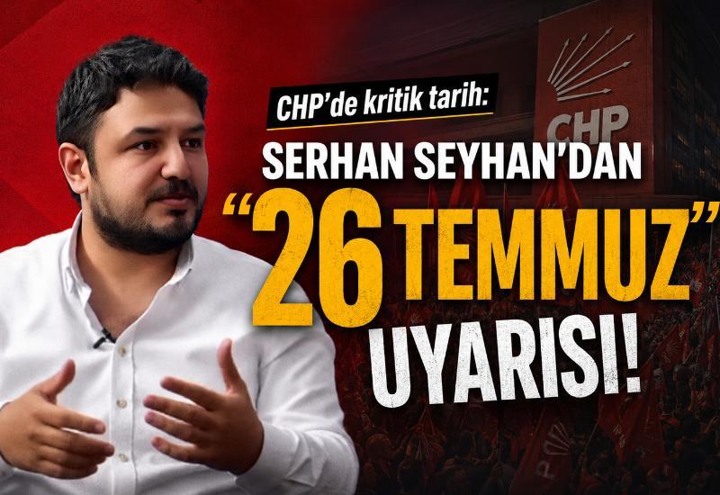CHP'de kritik tarih: Serhan Seyhan'dan "26 Temmuz" uyarısı!