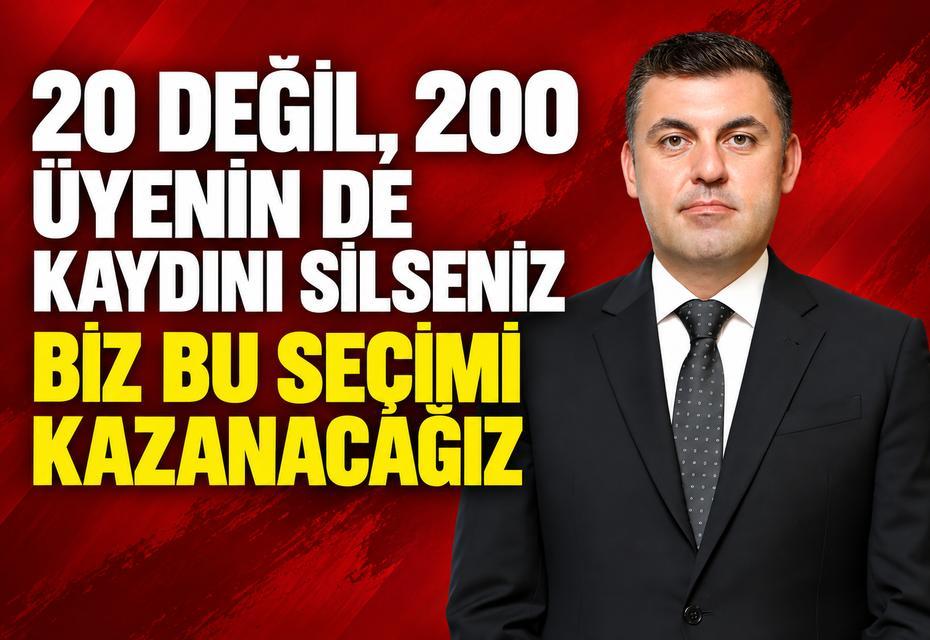 "20 değil, 200 üyenin de kaydını silseniz biz bu seçimi kazanacağız"
