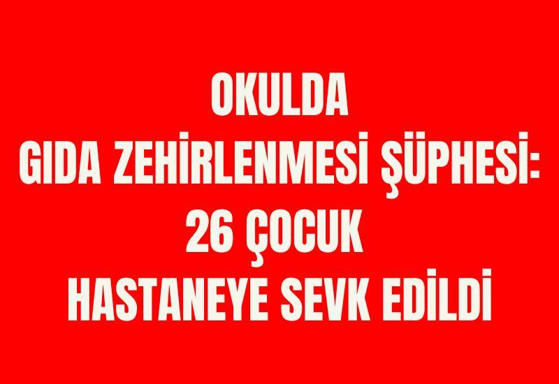 Okulda gıda zehirlenmesi şüphesi: 26 çocuk hastaneye sevk edildi
