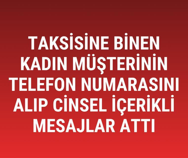 Taksisine binen kadın müşterinin telefon numarasını alıp cinsel içerikli mesajlar attı