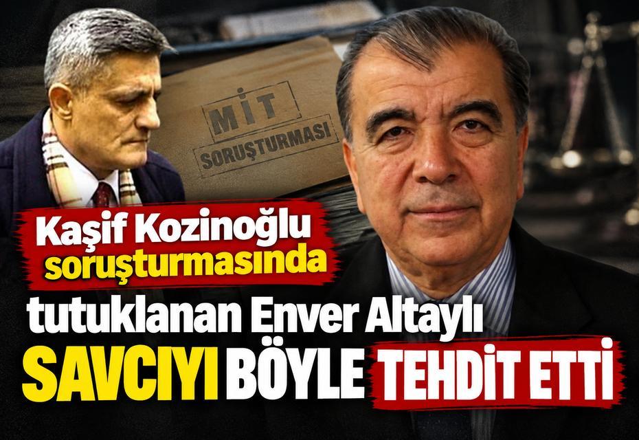Kaşif Kozinoğlu soruşturmasında tutuklanan Enver Altaylı savcıyı böyle tehdit etti