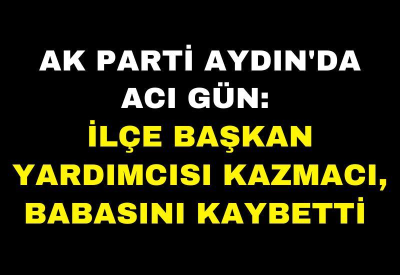 AK Parti Aydın'da acı gün: İlçe Başkan Yardımcısı Kazmacı, babasını kaybetti