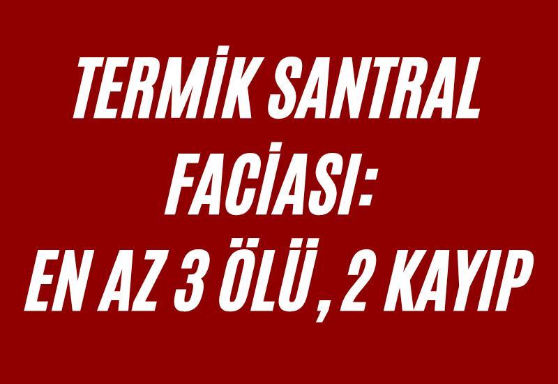 Termik santral faciası: En az 3 ölü, 2 kayıp