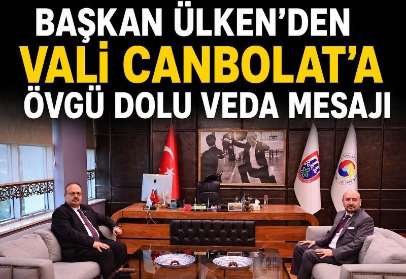 Başkan Ülken’den Vali Canbolat’a övgü dolu veda mesajı