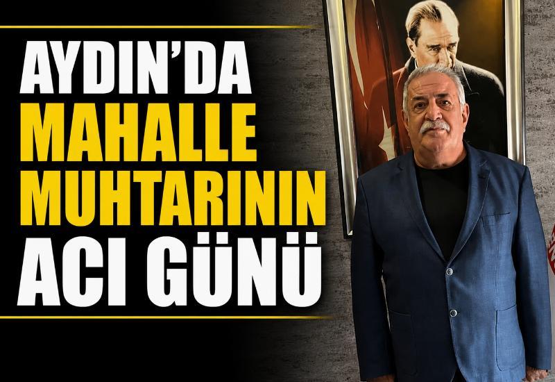 Aydın'da mahalle muhtarının acı günü