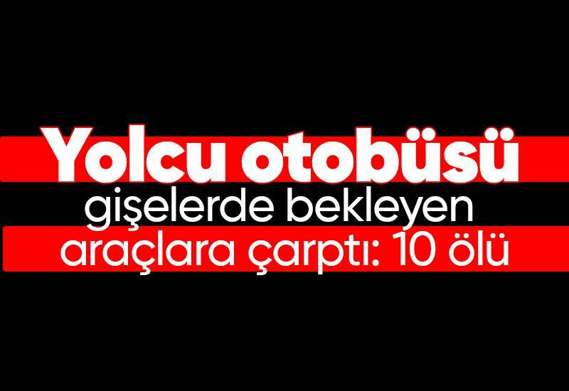 Yolcu otobüsü gişelerde bekleyen araçlara çarptı: 10 ölü
