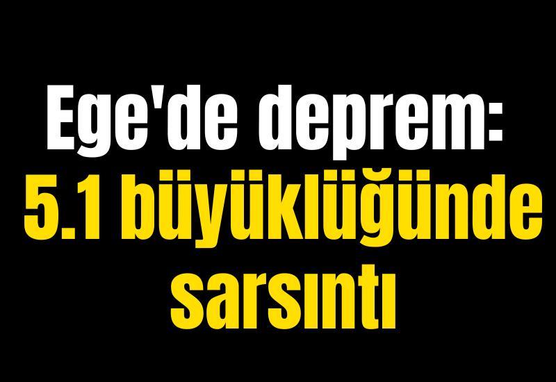 Ege'de deprem: 5.1 büyüklüğünde sarsıntı