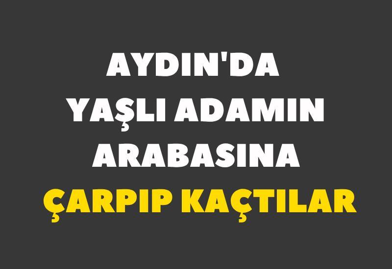 Aydın'da yaşlı adamın arabasına çarpıp kaçtılar