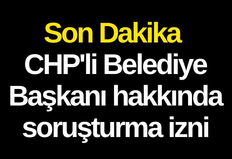 Son Dakika | CHP'li Belediye Başkanı hakkında soruşturma izni