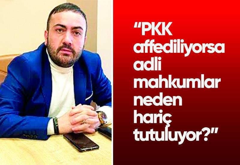 “PKK affediliyorsa adli mahkumlar neden hariç tutuluyor?”