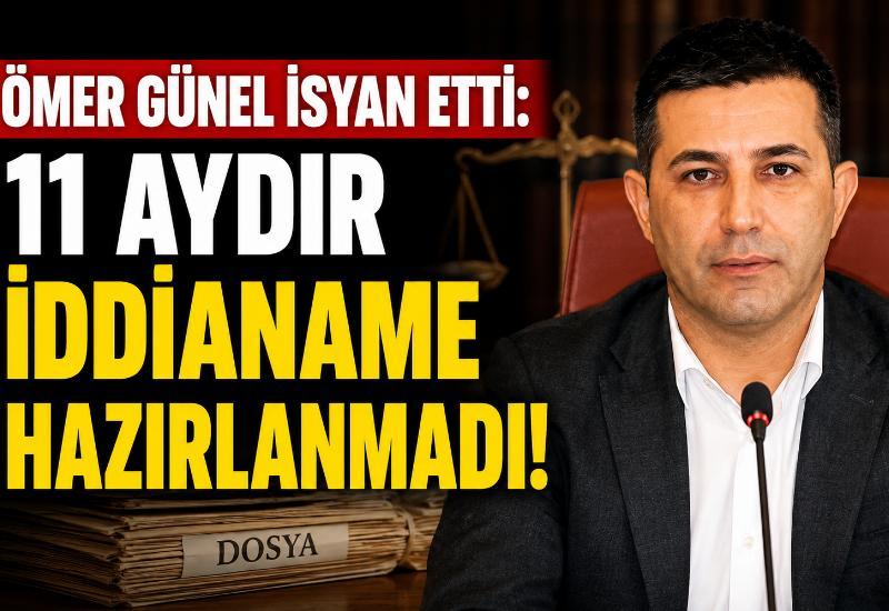Ömer Günel isyan etti: 11 aydır iddianame hazırlanmadı