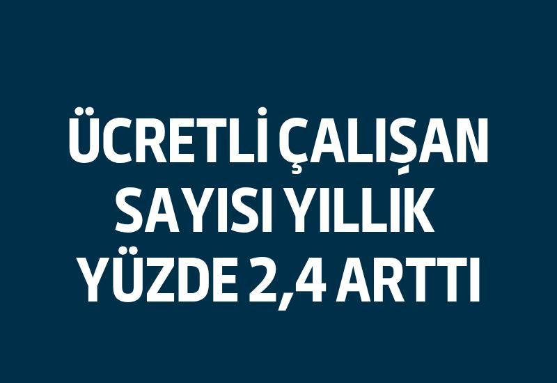 Ücretli çalışan sayısı yıllık yüzde 2,4 arttı