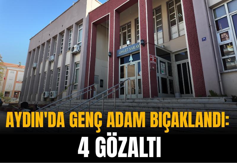 Aydın'da genç adam bıçaklandı: 4 gözaltı