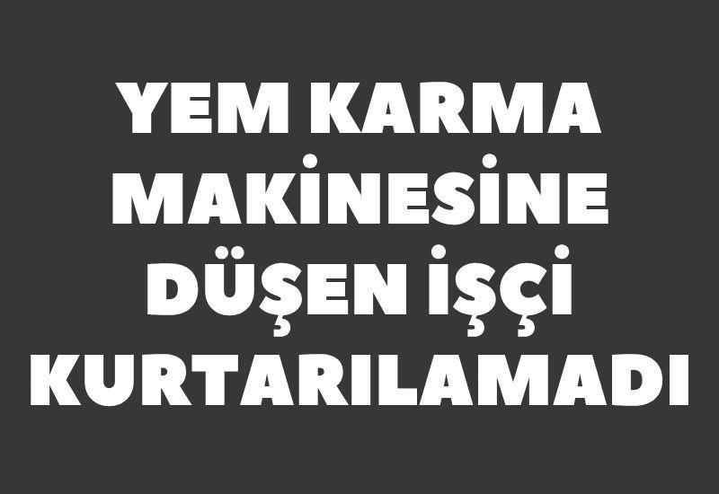 Yem karma makinesine düşen işçi kurtarılamadı