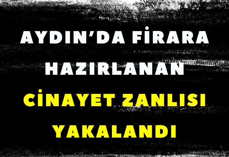 Aydın’da firara hazırlanan cinayet zanlısı yakalandı