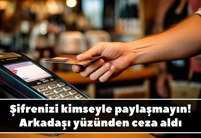Şifrenizi kimseyle paylaşmayın! Arkadaşı yüzünden ceza aldı