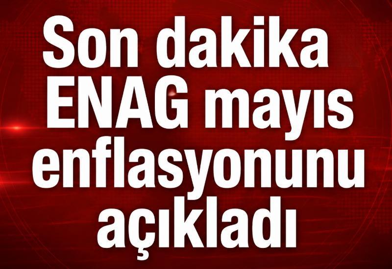 Son dakika | ENAG mayıs enflasyonunu açıkladı