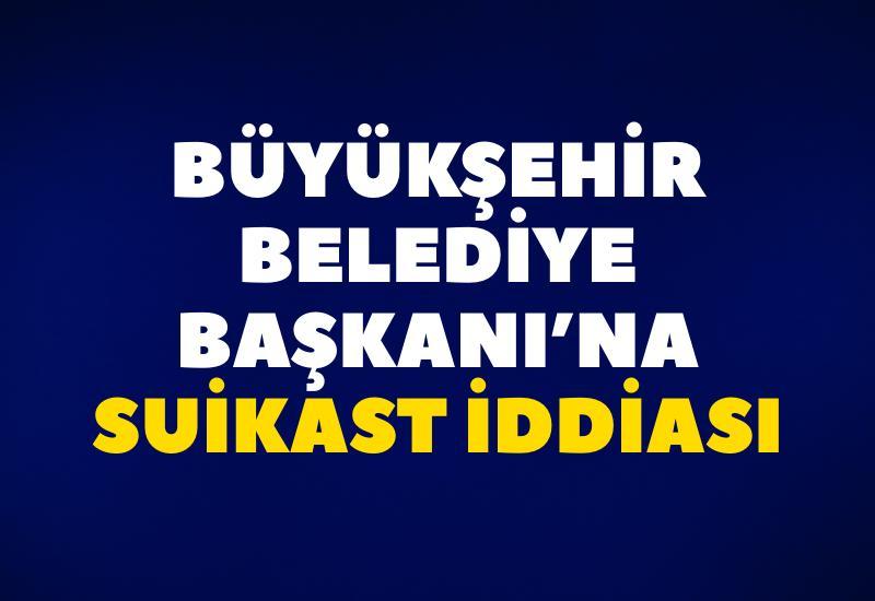 Büyükşehir Belediye Başkanı’na suikast iddiası