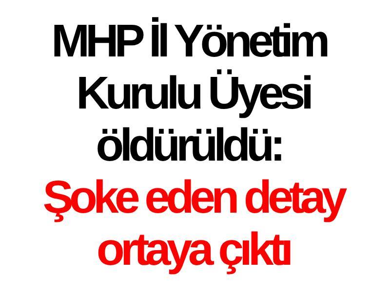 MHP İl Yönetim Kurulu Üyesi öldürüldü: Şoke eden detay ortaya çıktı
