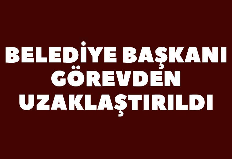 Belediye başkanı görevden uzaklatırıldı