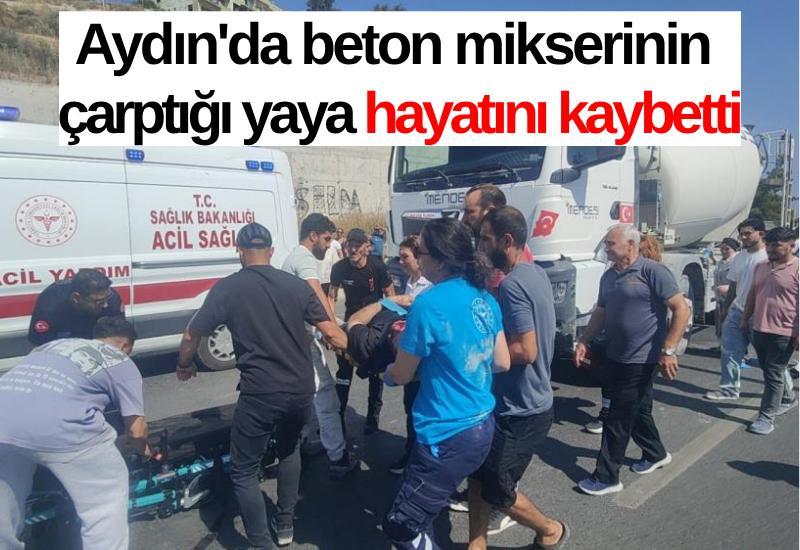 Aydın'da beton mikserinin çarptığı yaya hayatını kaybetti