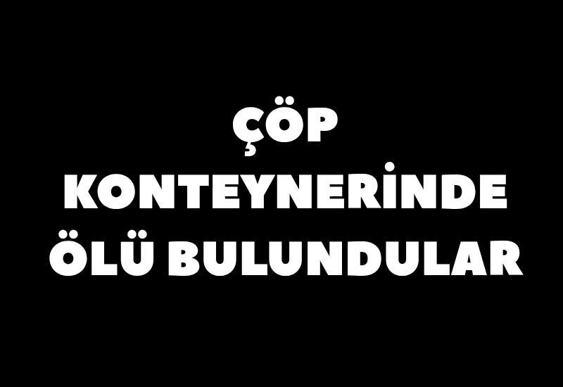 Çöp konteynerinde ölü bulundular