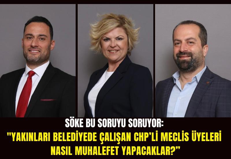 Söke bu soruyu soruyor: "Yakınları belediyede çalışan CHP’li meclis üyeleri nasıl muhalefet yapacaklar?”