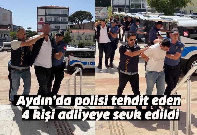 Aydın’da polisi tehdit eden 4 kişi adliyeye sevk edildi