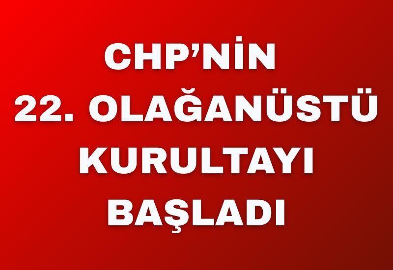 CHP’nin 22. Olağanüstü Kurultayı başladı