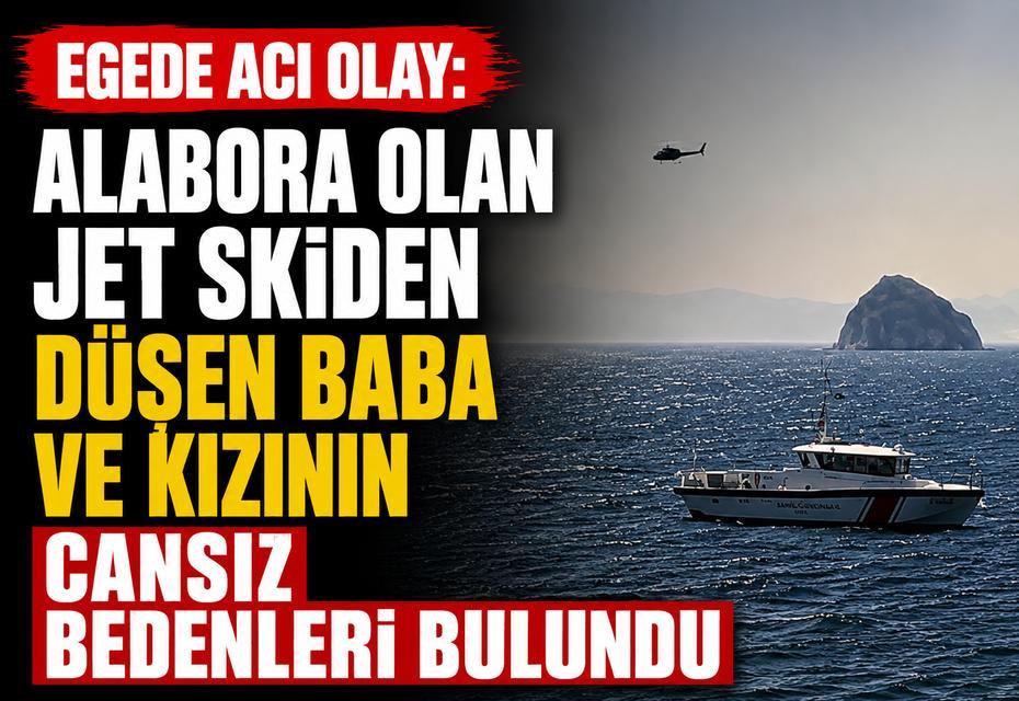 Egede acı olay: Alabora olan jet skiden düşen baba ve kızının cansız bedenleri bulundu