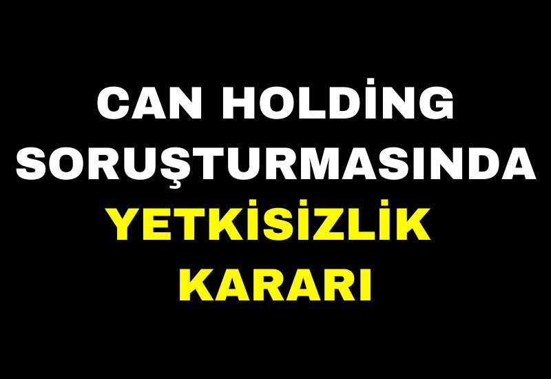 Can Holding soruşturmasında yetkisizlik kararı