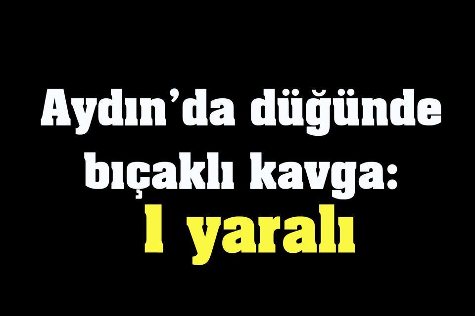 Aydın’da düğünde bıçaklı kavga: 1 yaralı